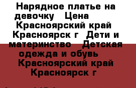 Нарядное платье на девочку › Цена ­ 500 - Красноярский край, Красноярск г. Дети и материнство » Детская одежда и обувь   . Красноярский край,Красноярск г.